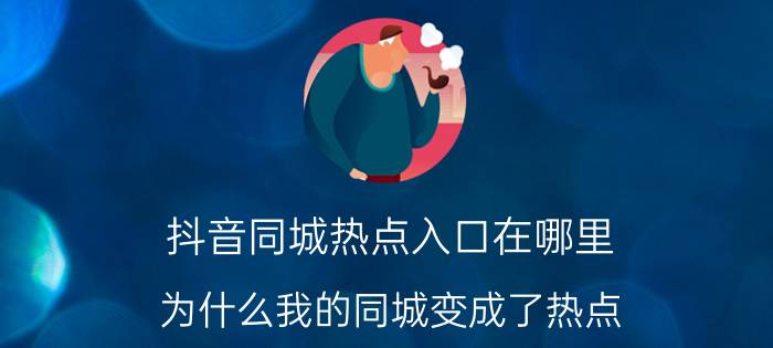 抖音同城热点入口在哪里 为什么我的同城变成了热点？